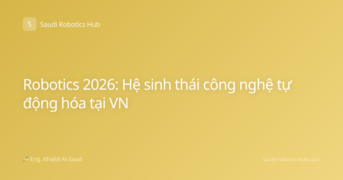 Robotics 2026: Hệ sinh thái công nghệ tự động hóa tại VN