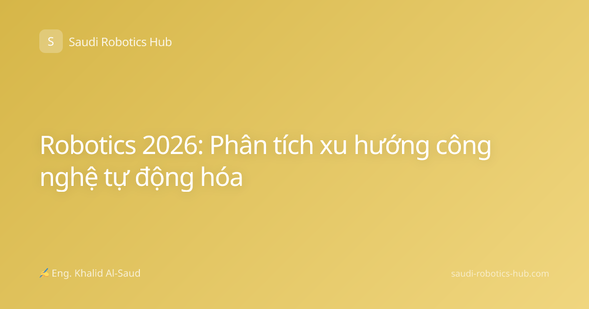 Robotics 2026: Phân tích xu hướng công nghệ tự động hóa
