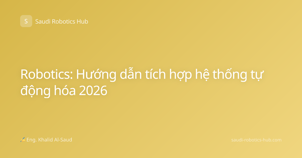 Robotics: Hướng dẫn tích hợp hệ thống tự động hóa 2026