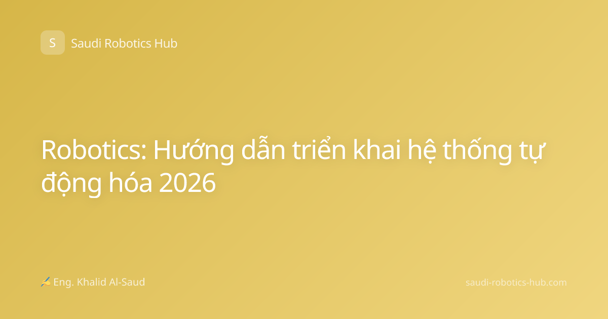 Robotics: Hướng dẫn triển khai hệ thống tự động hóa 2026