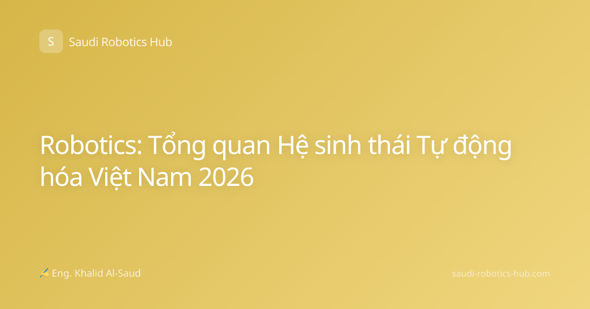 Robotics: Tổng quan Hệ sinh thái Tự động hóa Việt Nam 2026