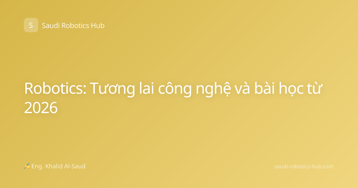 Robotics: Tương lai công nghệ và bài học từ 2026