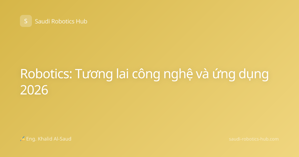 Robotics: Tương lai công nghệ và ứng dụng 2026