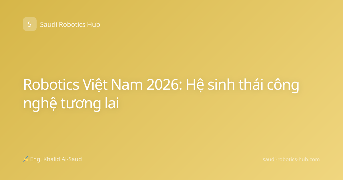 Robotics Việt Nam 2026: Hệ sinh thái công nghệ tương lai