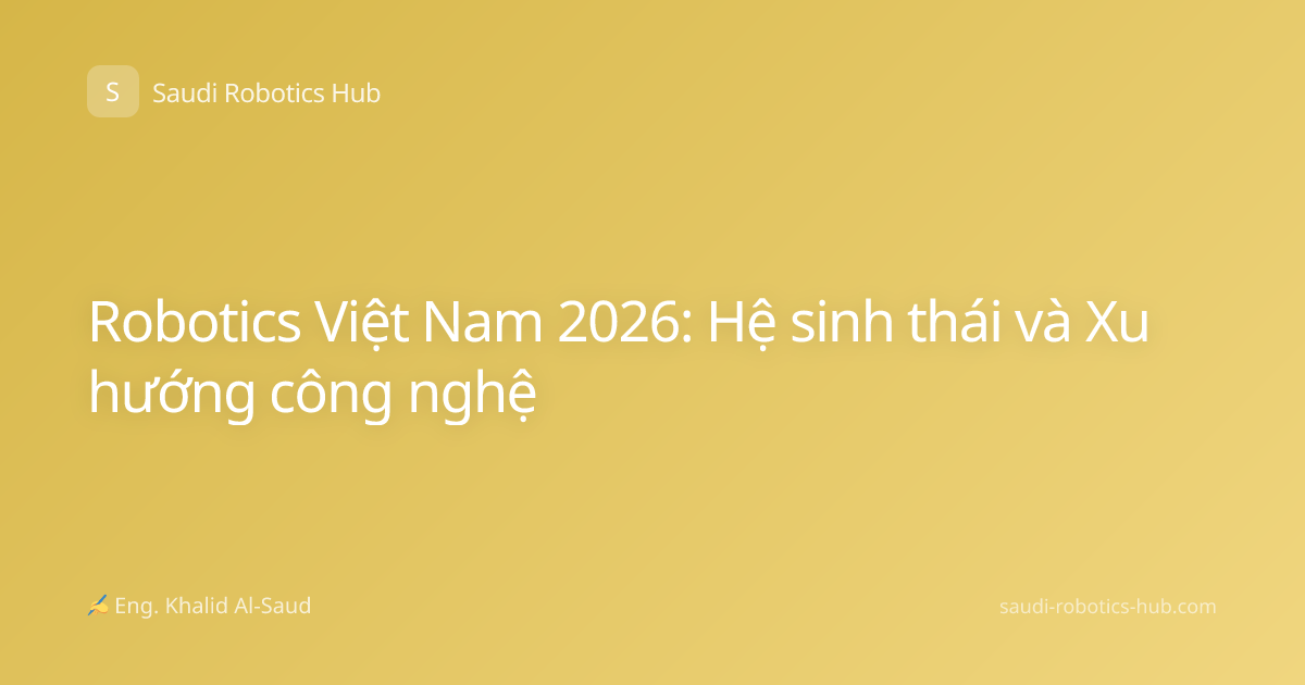 Robotics Việt Nam 2026: Hệ sinh thái và Xu hướng công nghệ