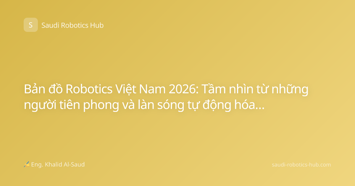 Bản đồ Robotics Việt Nam 2026: Tầm nhìn từ những người tiên phong và làn sóng tự động hóa thế hệ mới