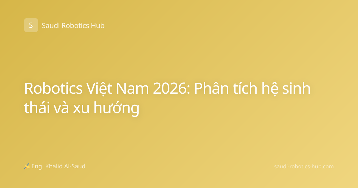 Robotics Việt Nam 2026: Phân tích hệ sinh thái và xu hướng