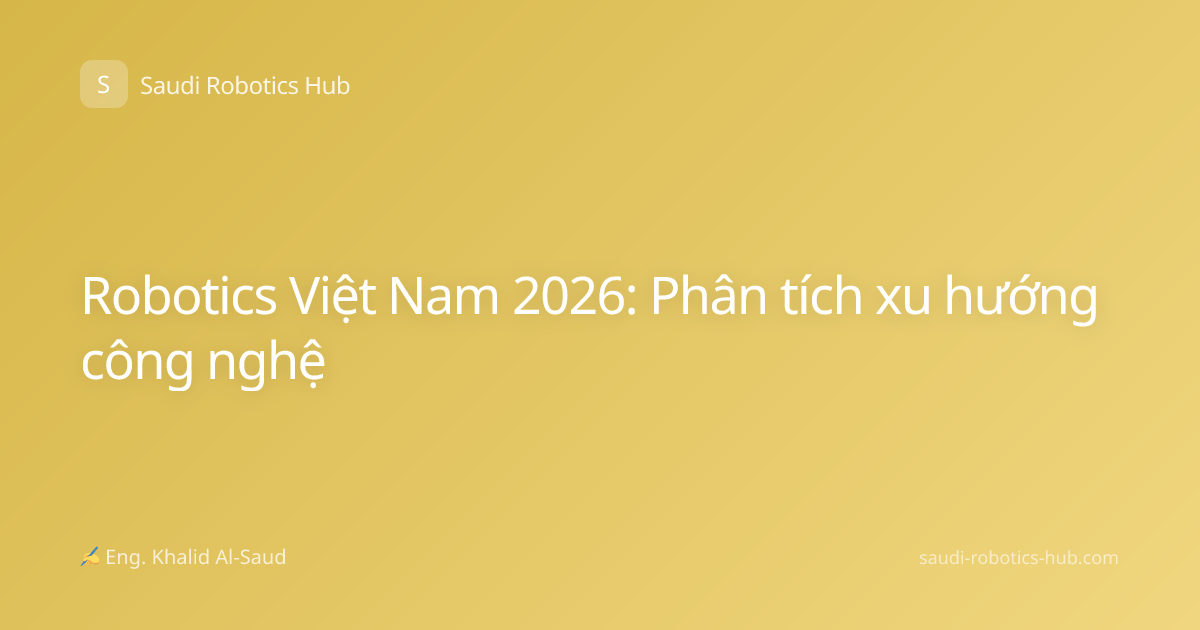 Robotics Việt Nam 2026: Phân tích xu hướng công nghệ
