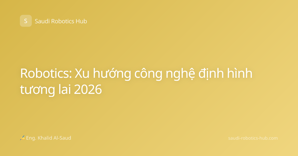 Robotics: Xu hướng công nghệ định hình tương lai 2026