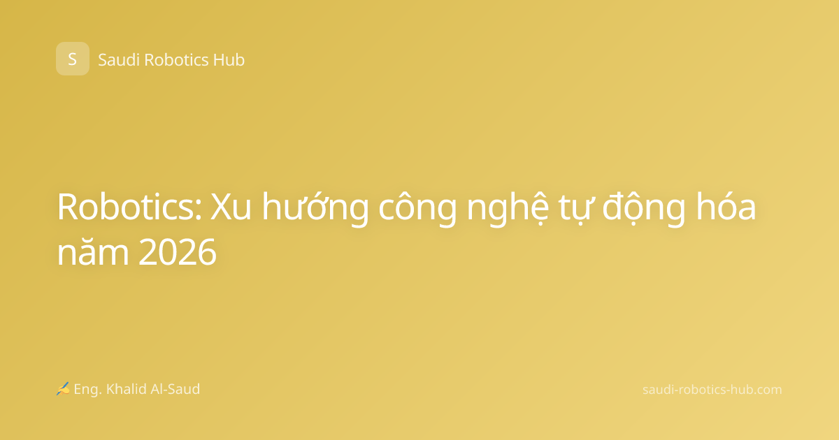 Robotics: Xu hướng công nghệ tự động hóa năm 2026