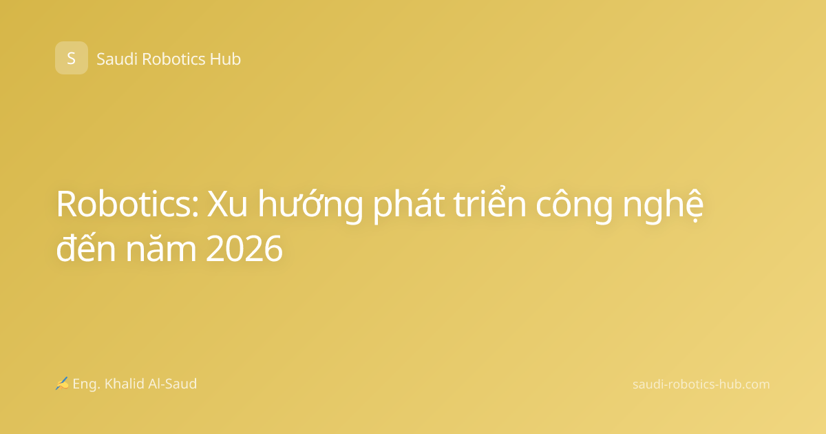 Robotics: Xu hướng phát triển công nghệ đến năm 2026