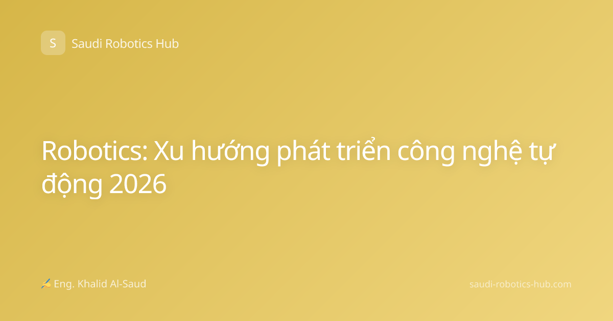 Robotics: Xu hướng phát triển công nghệ tự động 2026