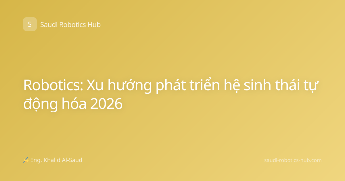 Robotics: Xu hướng phát triển hệ sinh thái tự động hóa 2026