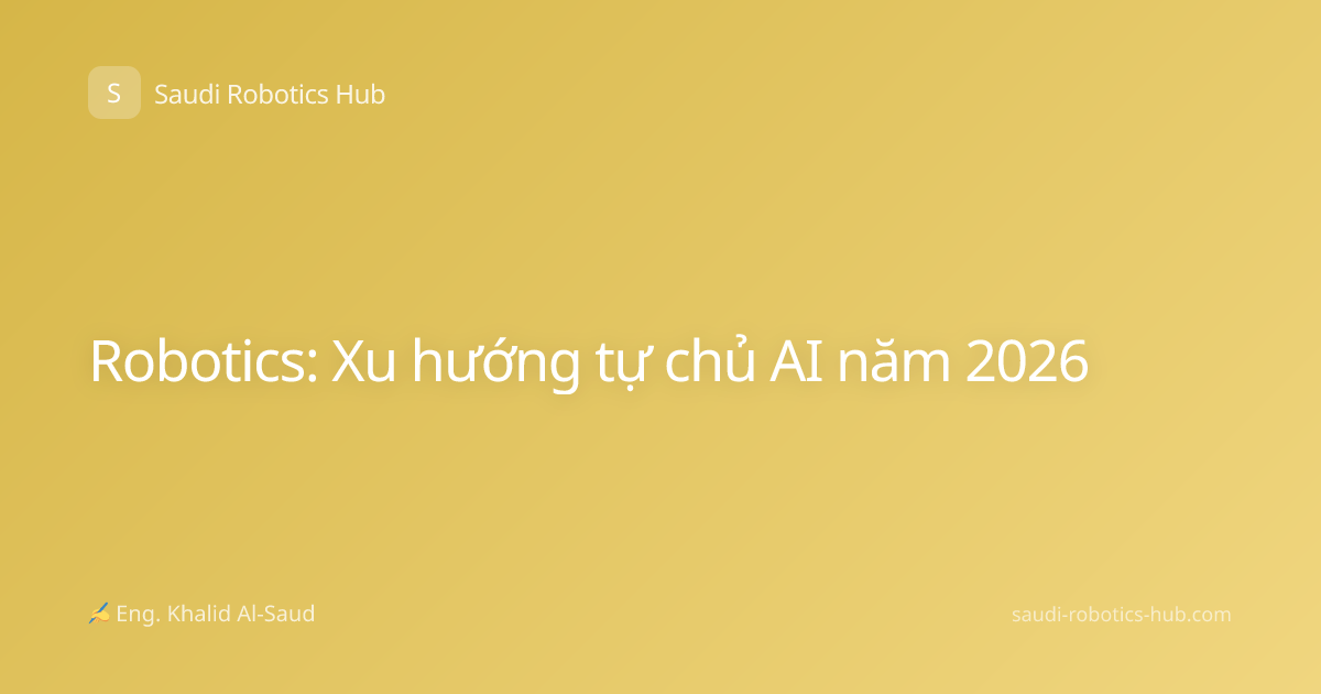 Robotics: Xu hướng tự chủ AI năm 2026