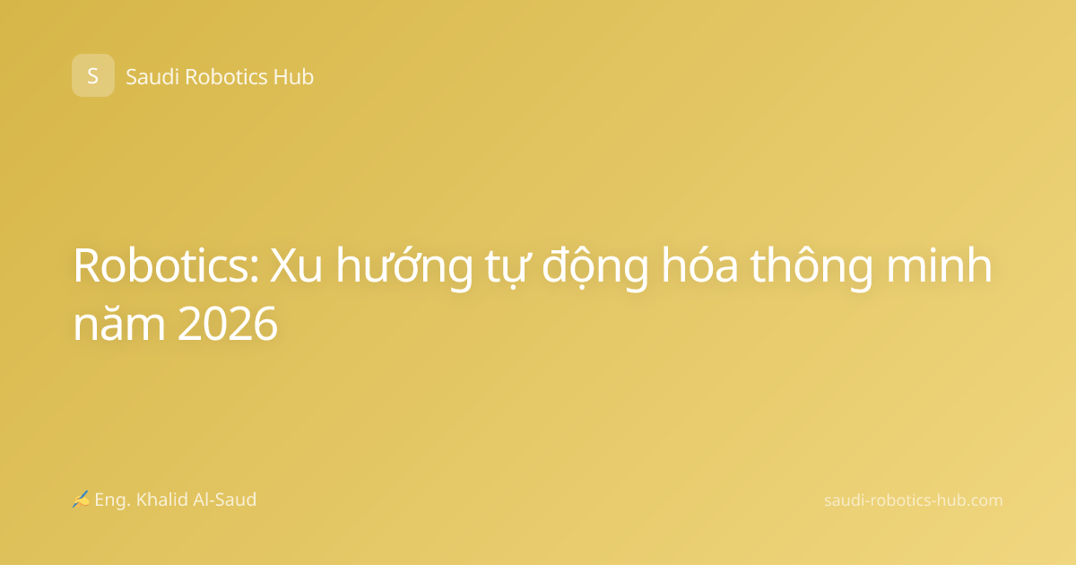 Robotics: Xu hướng tự động hóa thông minh năm 2026