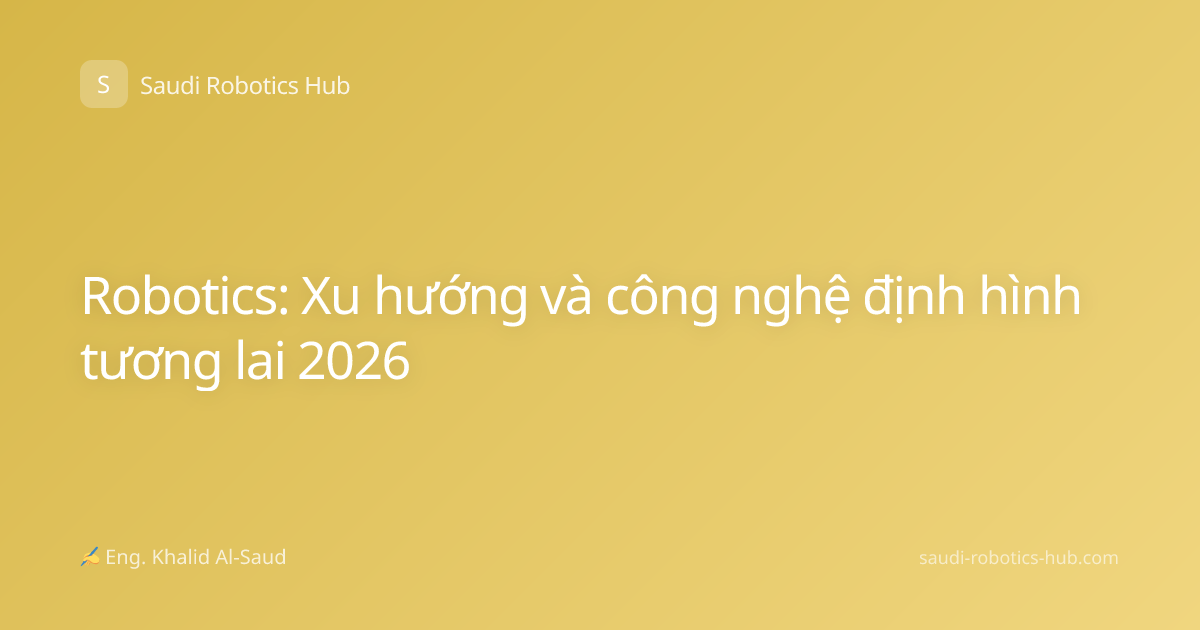 Robotics: Xu hướng và công nghệ định hình tương lai 2026