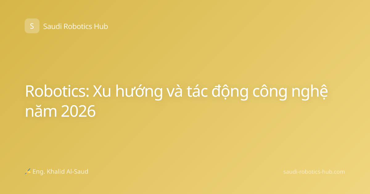 Robotics: Xu hướng và tác động công nghệ năm 2026